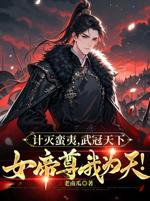 计灭蛮夷，武冠天下，女帝尊我为天！