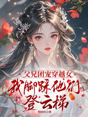 父兄团宠穿越女，我脚踩他们登云梯