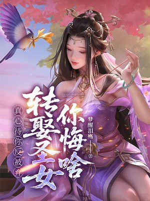 真心待你反被弃，转娶圣女你悔啥