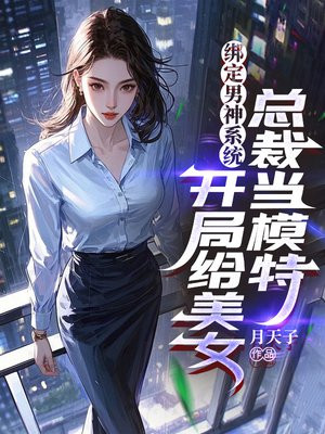 绑定男神系统，开局给美女总裁当模特
