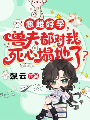 恶雌好孕，兽夫都对我死心塌地了？