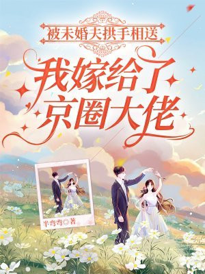被未婚夫拱手相送，我嫁给了京圈大佬