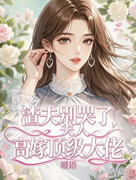 渣夫别哭了，夫人高嫁顶级大佬
