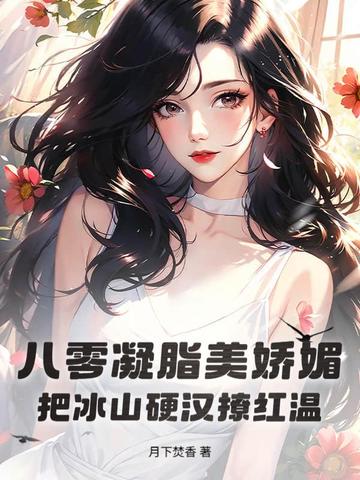 八零凝脂美娇媚，把冰山硬汉撩红温