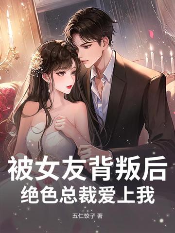 被女友背叛后，绝色总裁爱上我
