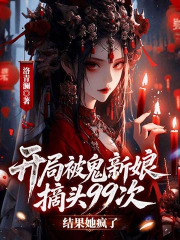 开局被鬼新娘摘头99次，结果她疯了？