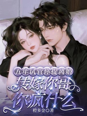 五年试管你提离婚，转嫁你哥你疯什么