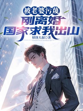 被老婆污蔑，刚离婚国家求我出山